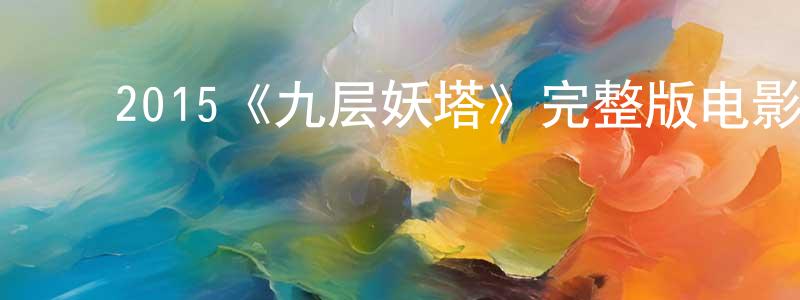 陈志奇的动漫综艺大全,2015《九层妖塔》完整版电影/在线观看/百度云-美剧天堂